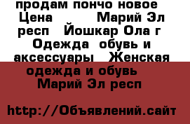  продам пончо новое › Цена ­ 300 - Марий Эл респ., Йошкар-Ола г. Одежда, обувь и аксессуары » Женская одежда и обувь   . Марий Эл респ.